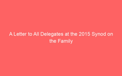 A Letter to All Delegates at the 2015 Synod on the Family