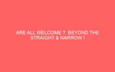 ARE ALL WELCOME ?  BEYOND THE STRAIGHT & NARROW !