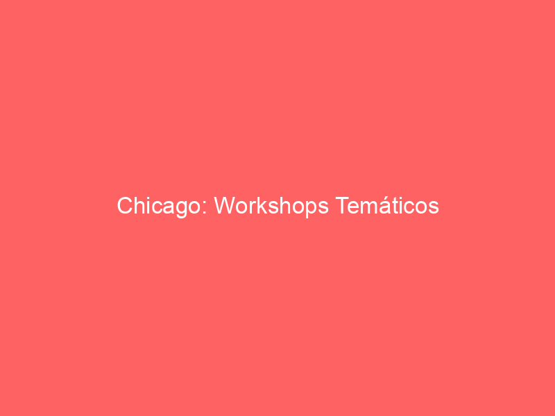 Chicago: Workshops Temáticos