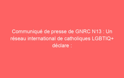 Communiqué de presse de GNRC N13 : Un réseau international de catholiques LGBTIQ+ déclare : “Accueillir et écouter les personnes LGBTIQ+ et leurs familles – et non les interdire – est l’appel du pape François à nos pasteurs”