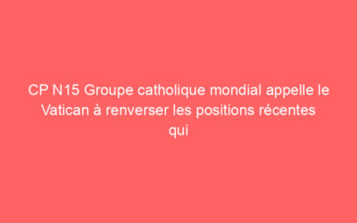 CP N15 Groupe catholique mondial appelle le Vatican à renverser les positions récentes qui nuisent et déshumanisent les catholiques LGBTIQ + et leurs familles