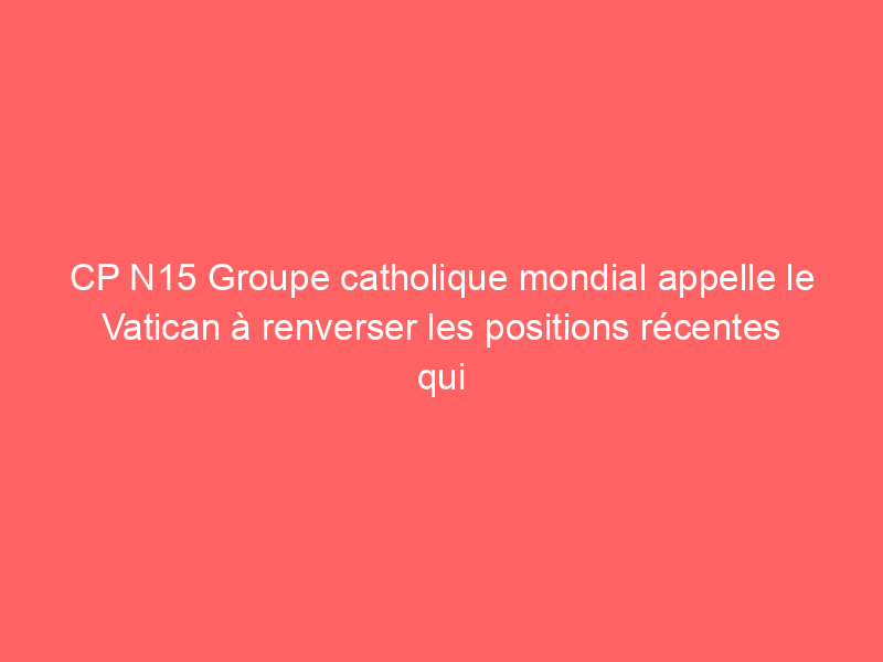 CP N15 Groupe catholique mondial appelle le Vatican à renverser les positions récentes qui nuisent et déshumanisent les catholiques LGBTIQ + et leurs familles