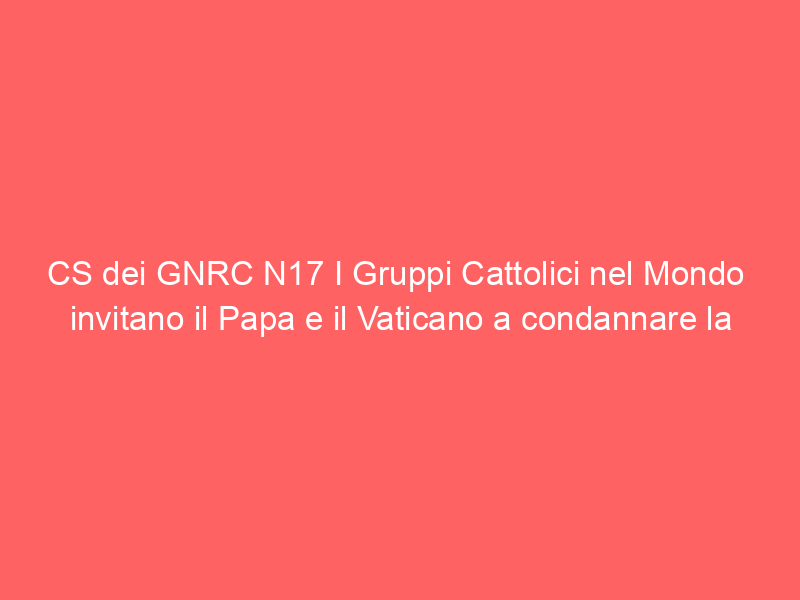 CS dei GNRC N17 I Gruppi Cattolici nel Mondo  invitano il Papa e il Vaticano a condannare la violenza contro le persone LGBTIQ in Ghana  “Gli occhi del mondo sono ora rivolti verso il Ghana”