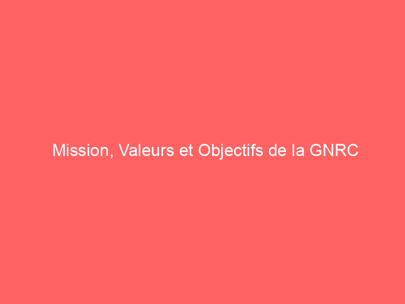 Mission, Valeurs et Objectifs de la GNRC