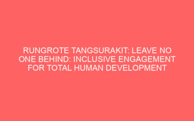 RUNGROTE TANGSURAKIT: LEAVE NO ONE BEHIND: INCLUSIVE ENGAGEMENT FOR TOTAL HUMAN DEVELOPMENT