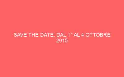SAVE THE DATE: DAL 1° AL 4 OTTOBRE 2015