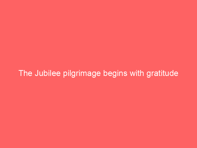 The Jubilee pilgrimage begins with gratitude