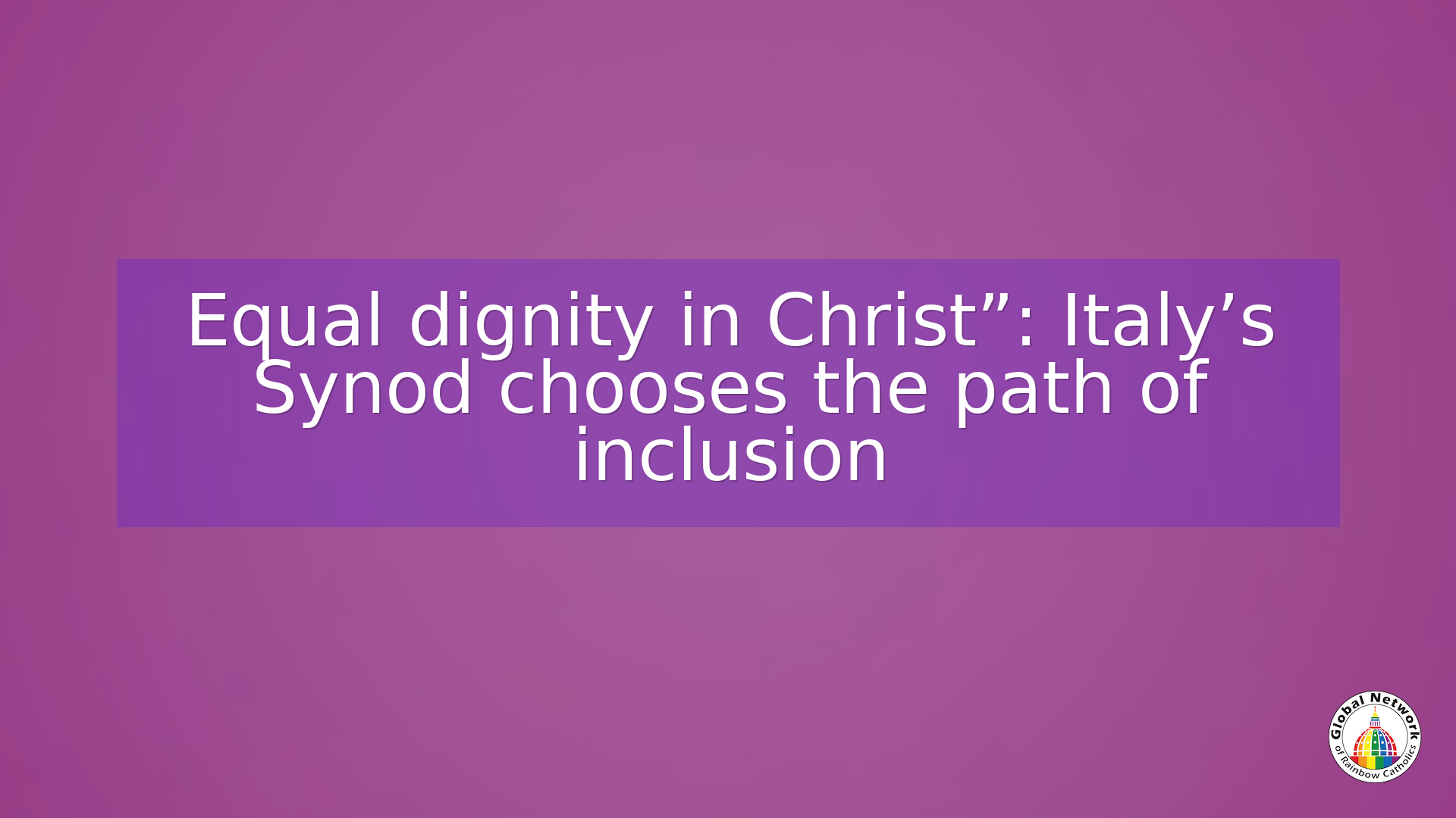 Equal dignity in Christ”: Italy’s Synod chooses the path of inclusion